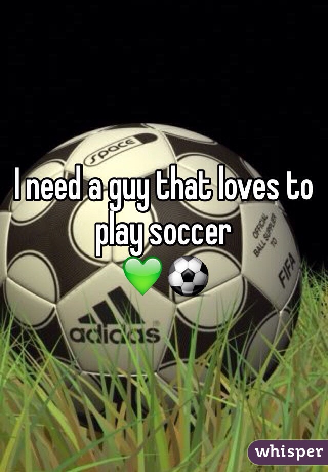I need a guy that loves to play soccer
💚⚽️