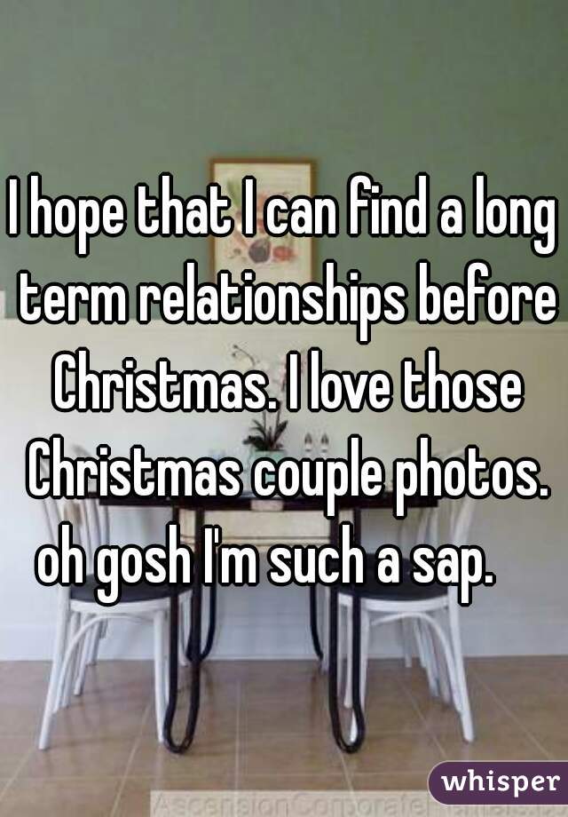 I hope that I can find a long term relationships before Christmas. I love those Christmas couple photos. oh gosh I'm such a sap.    