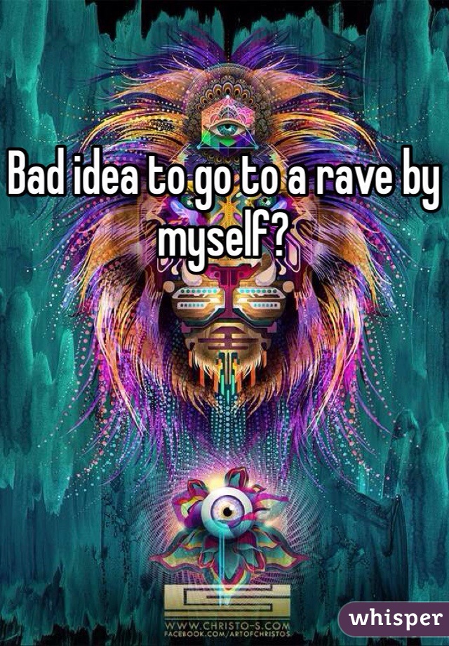 Bad idea to go to a rave by myself?