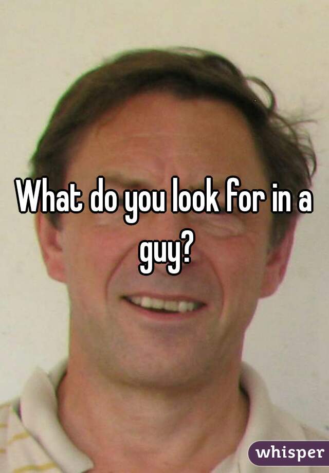 What do you look for in a guy?