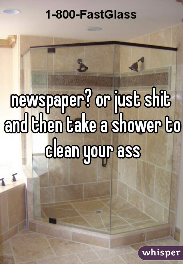 newspaper? or just shit and then take a shower to clean your ass