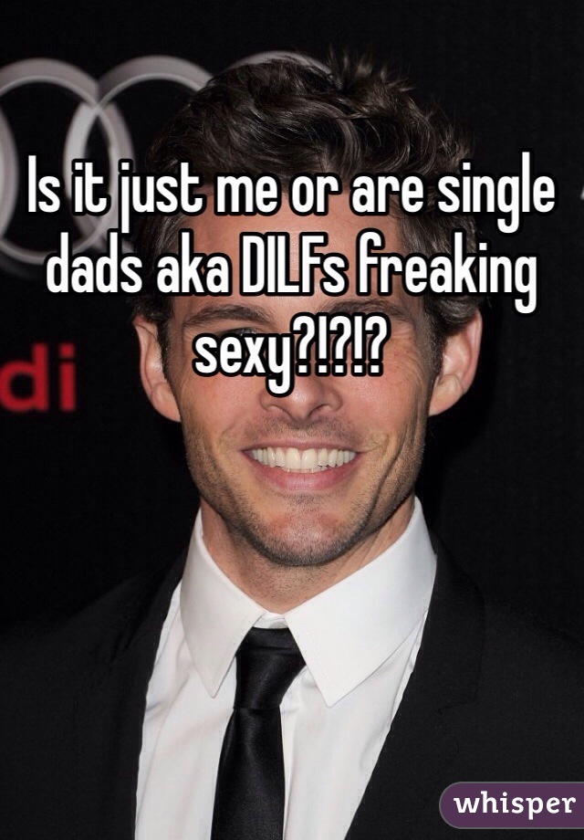 Is it just me or are single dads aka DILFs freaking sexy?!?!?