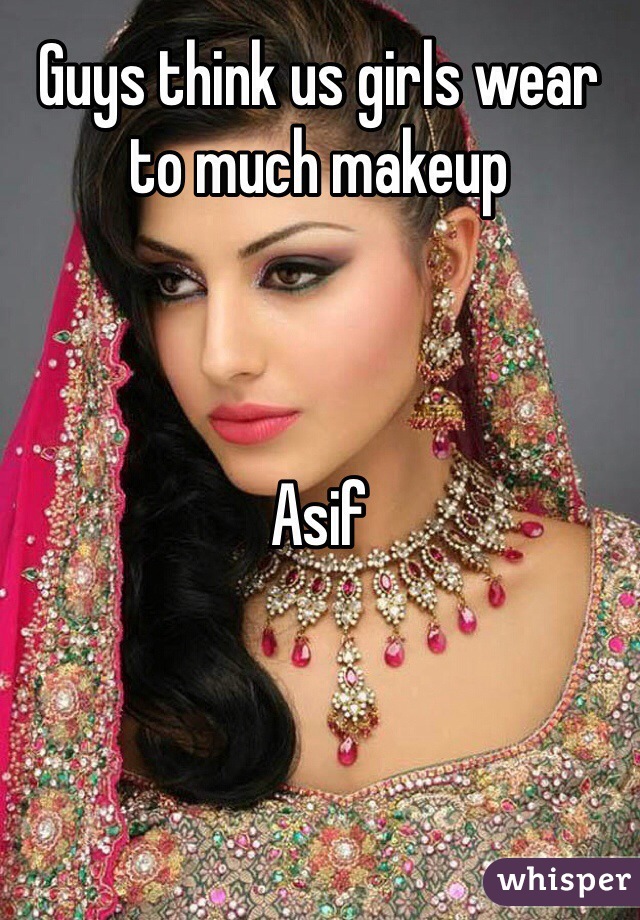 Guys think us girls wear to much makeup 



Asif