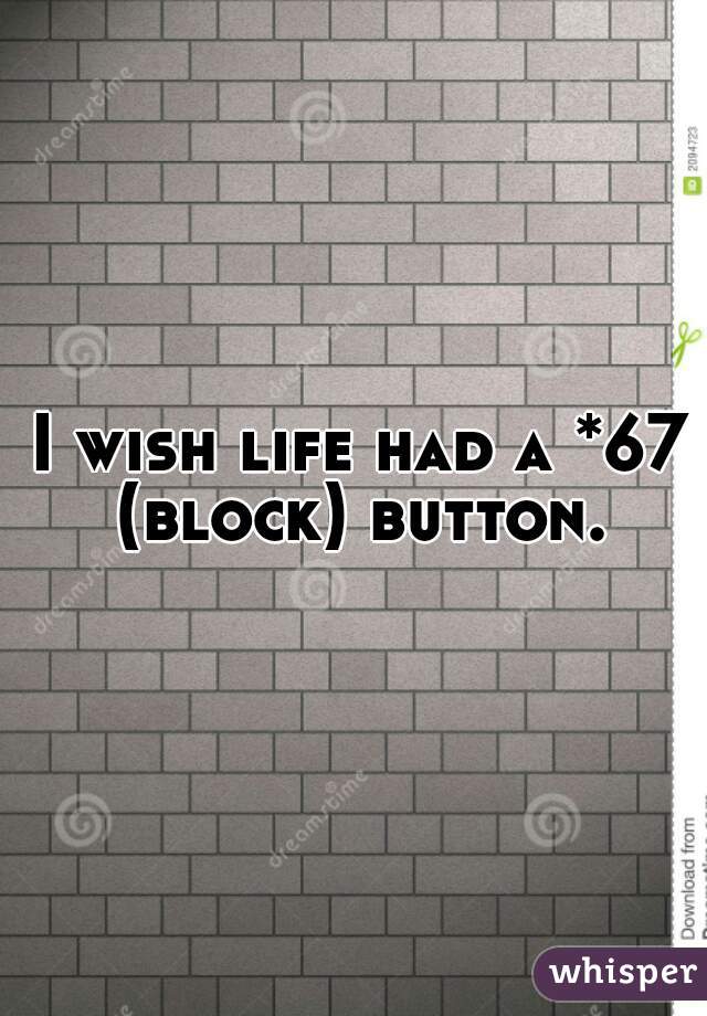 I wish life had a *67 (block) button. 