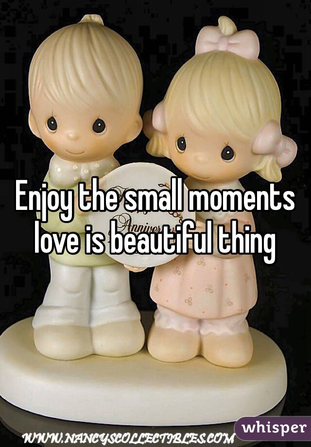 Enjoy the small moments love is beautiful thing 