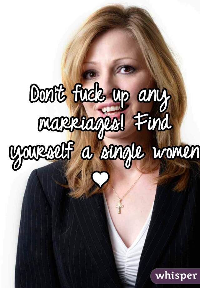 Don't fuck up any marriages! Find yourself a single women ❤ 