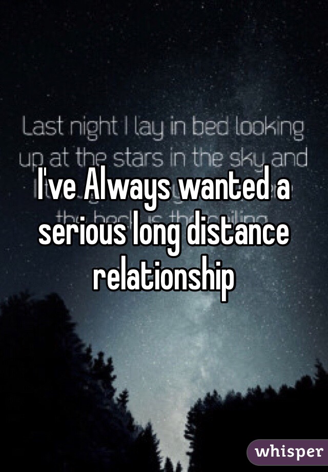 I've Always wanted a serious long distance relationship