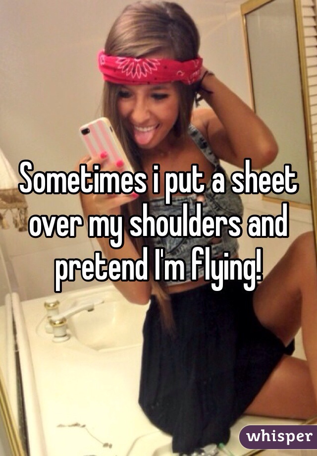 Sometimes i put a sheet over my shoulders and pretend I'm flying! 