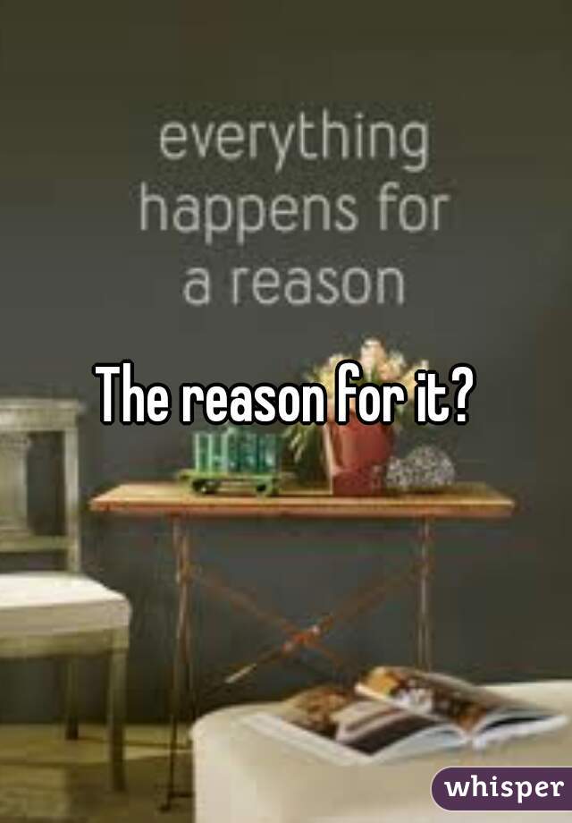 The reason for it?
