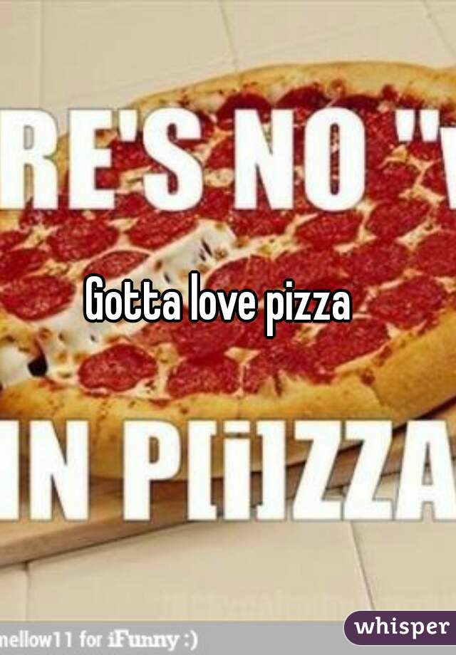 Gotta love pizza