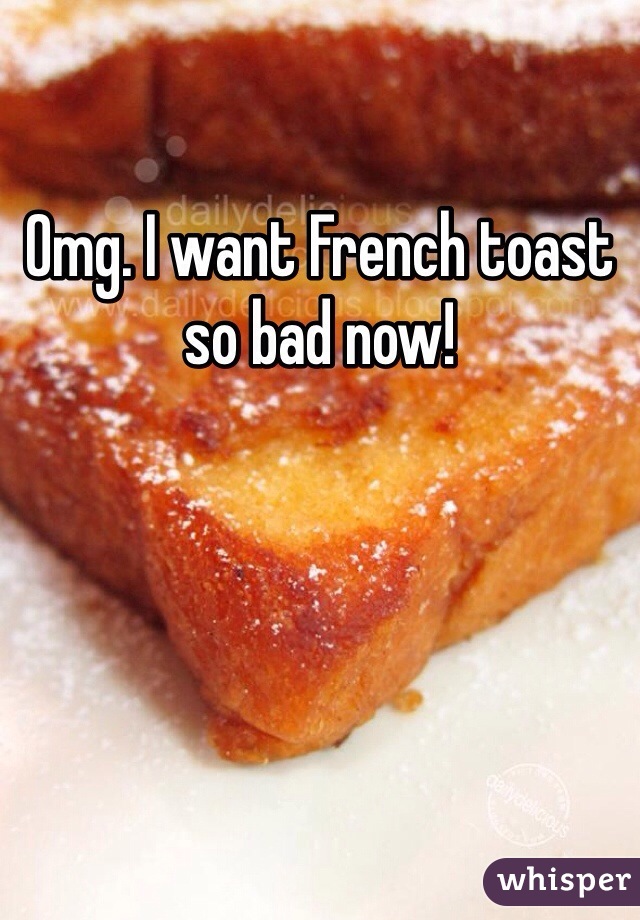 Omg. I want French toast so bad now! 