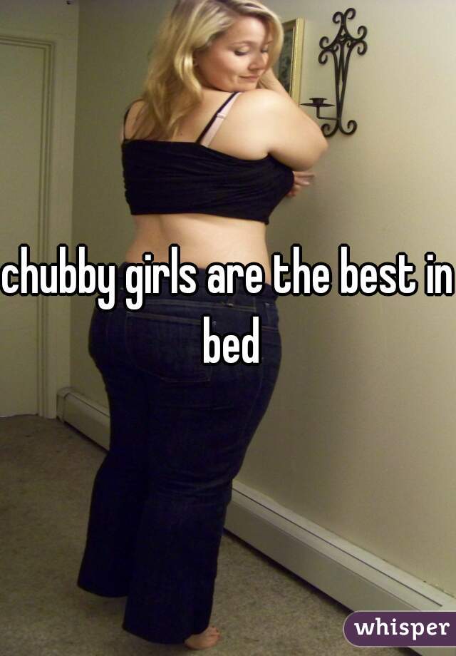 chubby girls are the best in bed