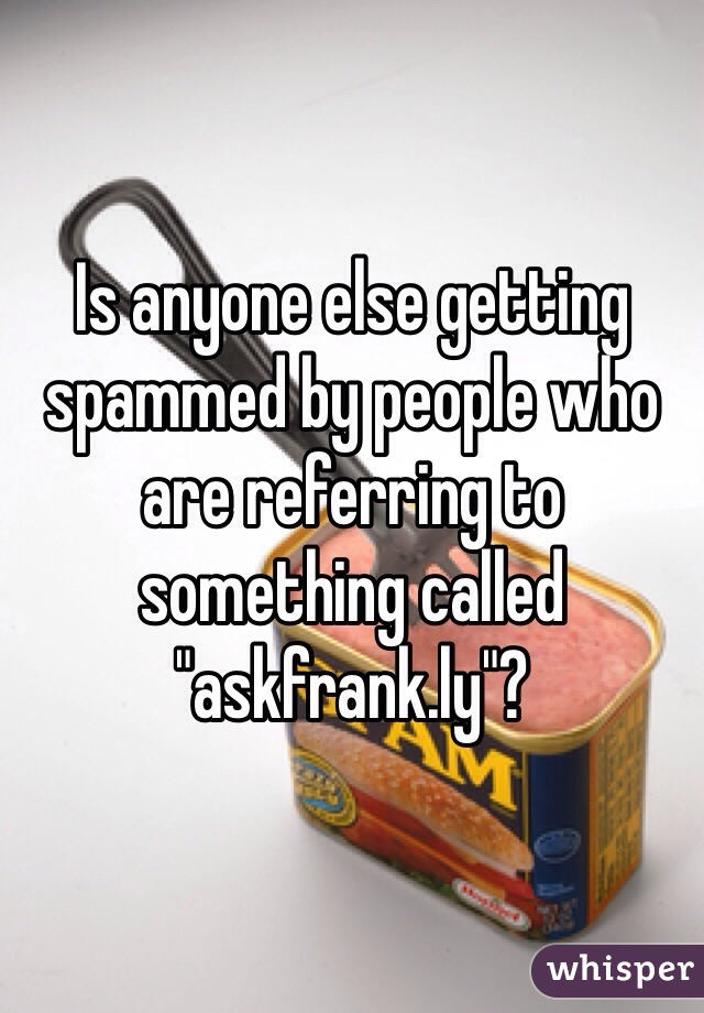Is anyone else getting spammed by people who are referring to something called "askfrank.ly"?