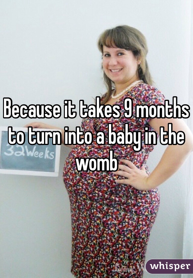 Because it takes 9 months to turn into a baby in the womb 