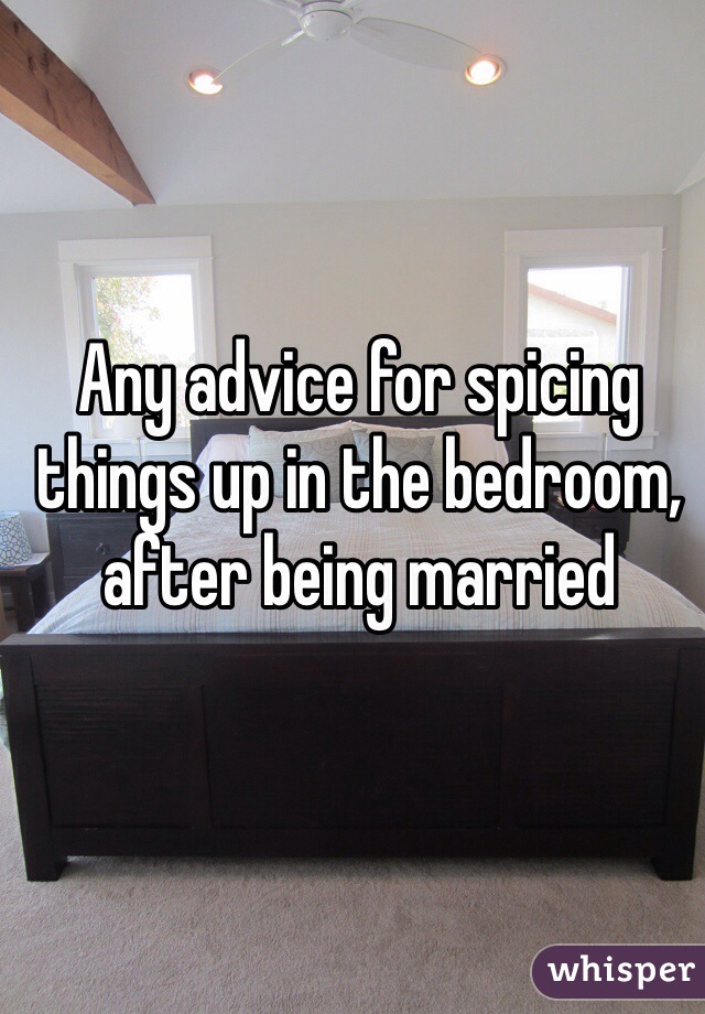Any advice for spicing things up in the bedroom, after being married