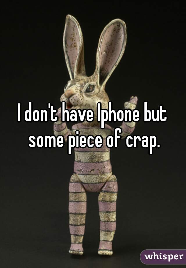 I don't have Iphone but some piece of crap.