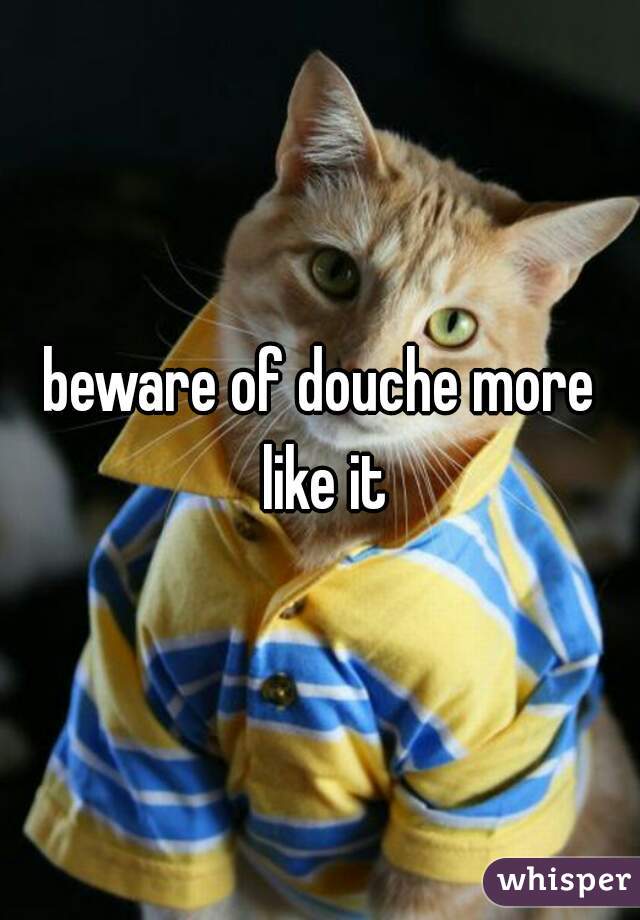 beware of douche more like it
