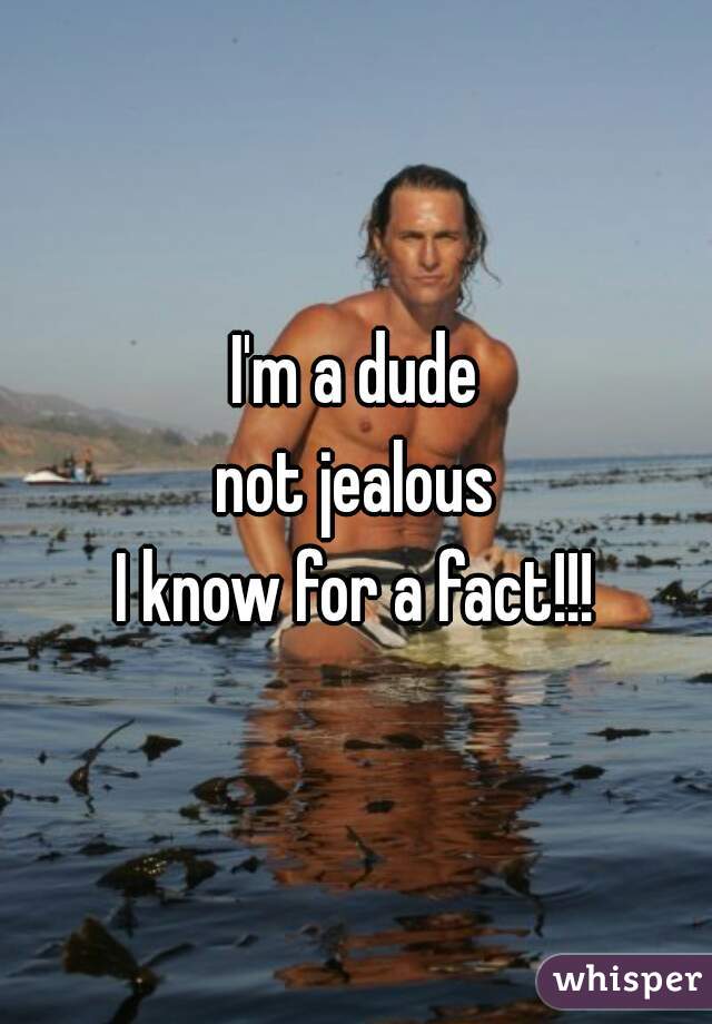 I'm a dude
not jealous
I know for a fact!!!