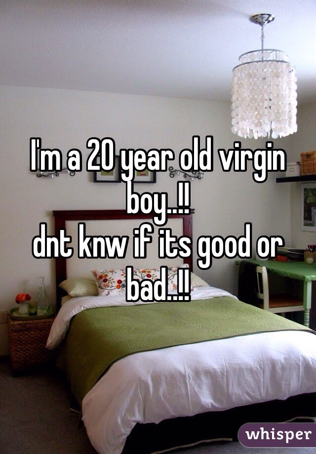 I'm a 20 year old virgin boy..!!
dnt knw if its good or bad..!!