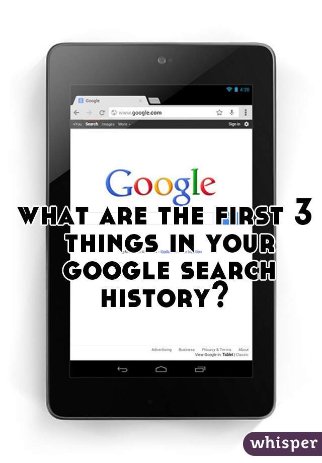 what are the first 3 things in your google search history? 