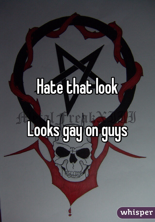 Hate that look

Looks gay on guys 
