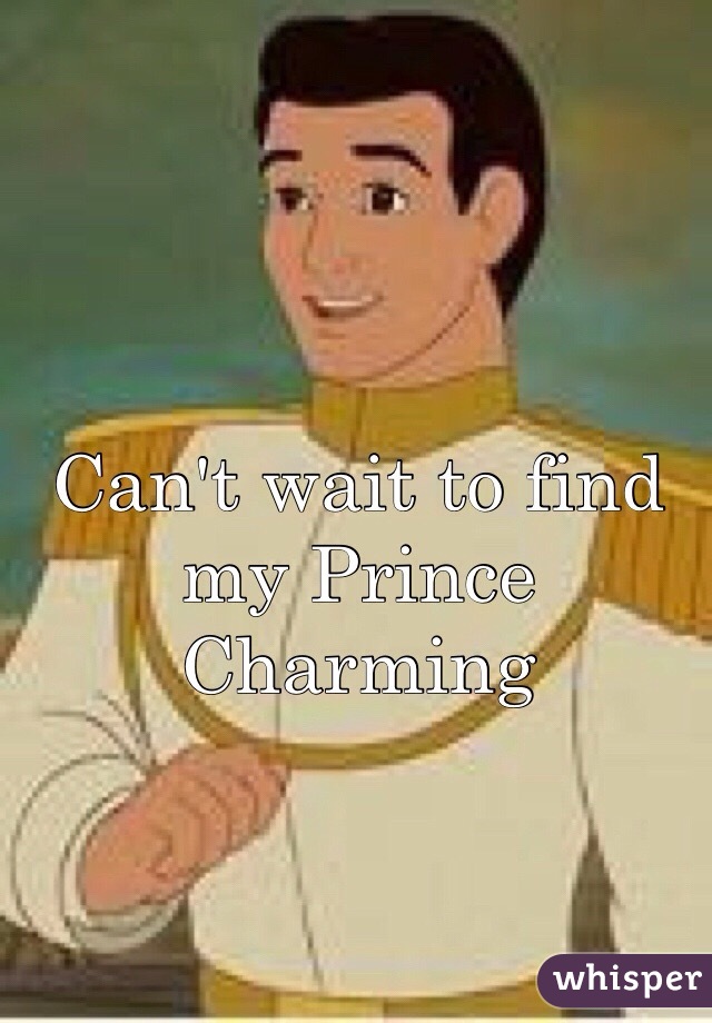 Can't wait to find my Prince Charming 
