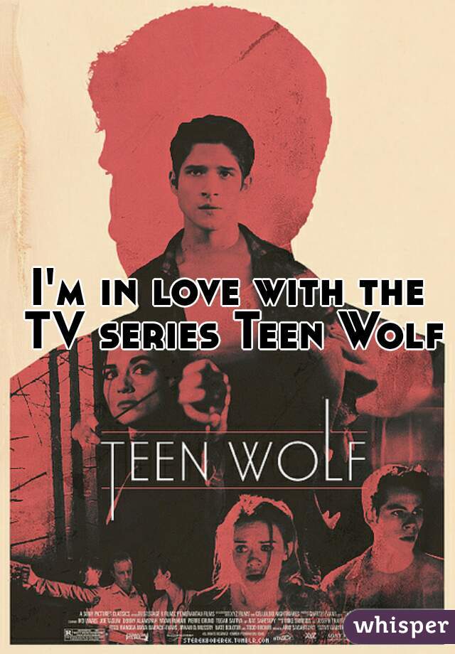 I'm in love with the TV series Teen Wolf