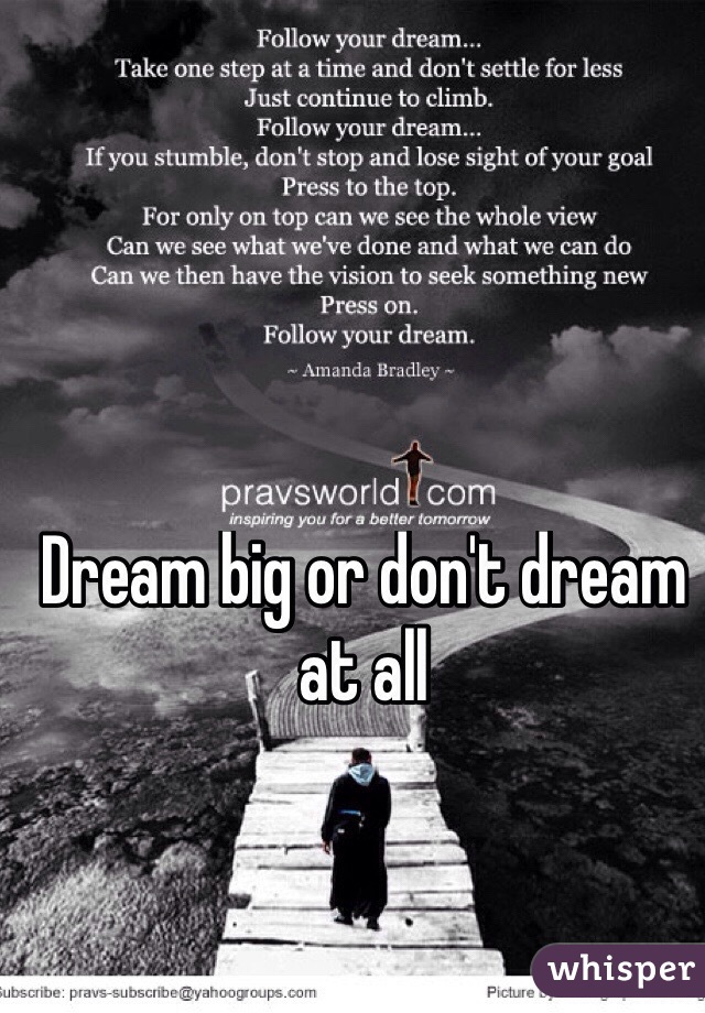 Dream big or don't dream at all 
