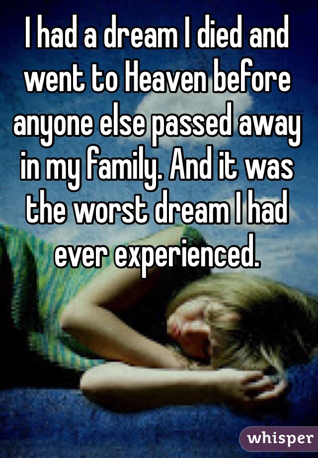 I had a dream I died and went to Heaven before anyone else passed away in my family. And it was the worst dream I had ever experienced.