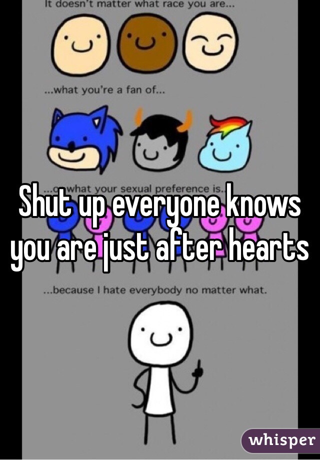 Shut up everyone knows you are just after hearts