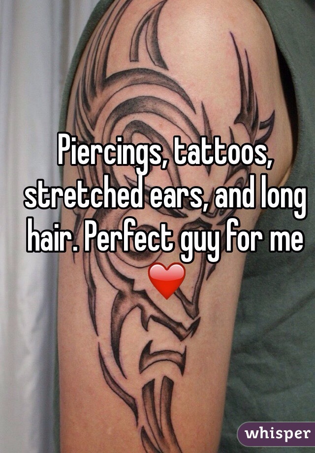 Piercings, tattoos, stretched ears, and long hair. Perfect guy for me ❤