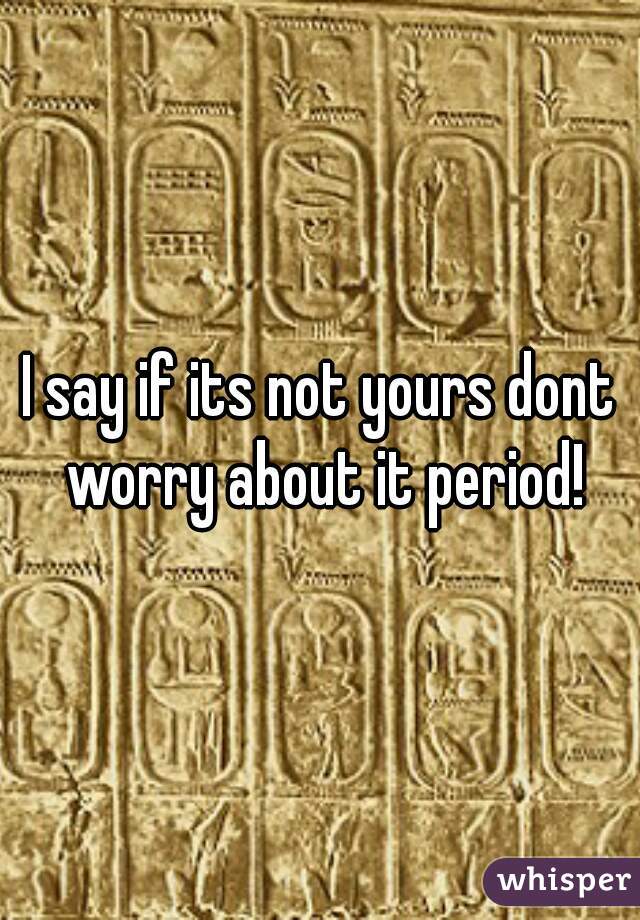 I say if its not yours dont worry about it period!