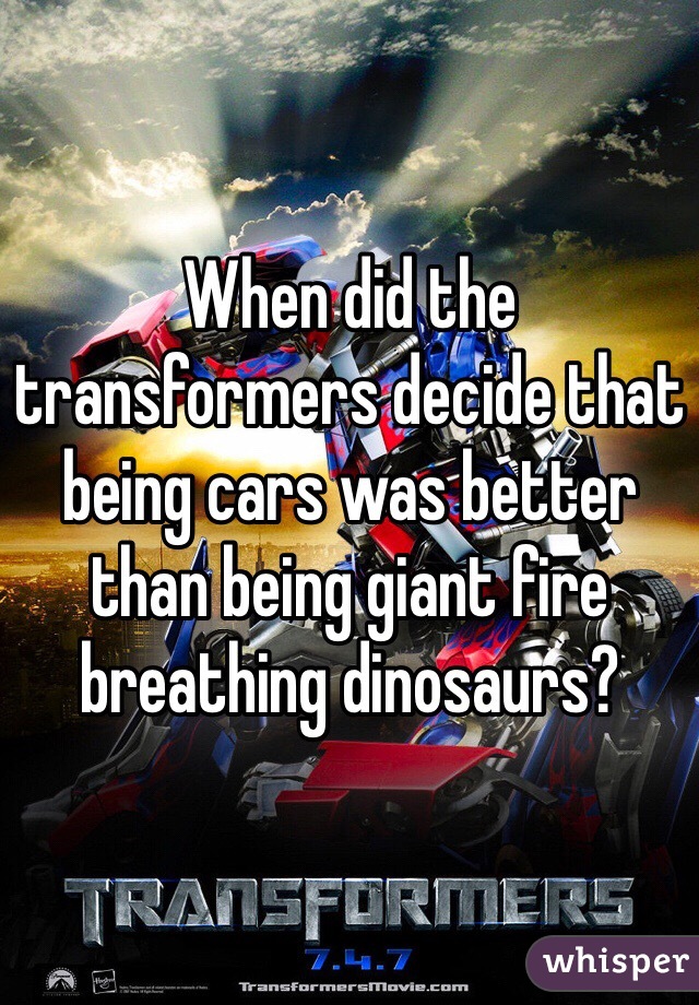 When did the transformers decide that being cars was better than being giant fire breathing dinosaurs?