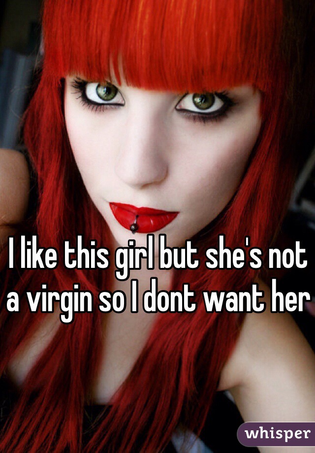 I like this girl but she's not a virgin so I dont want her 