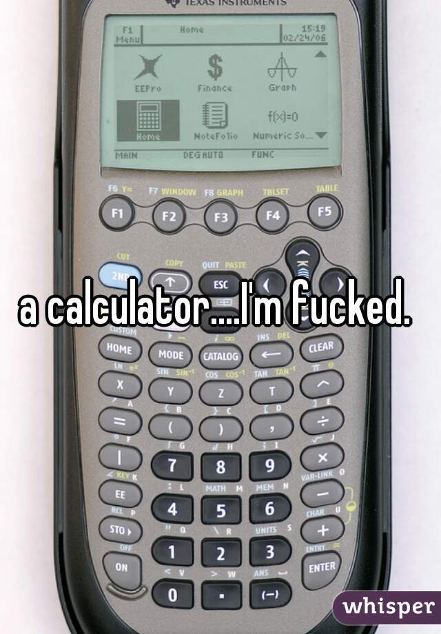 a calculator....I'm fucked. 