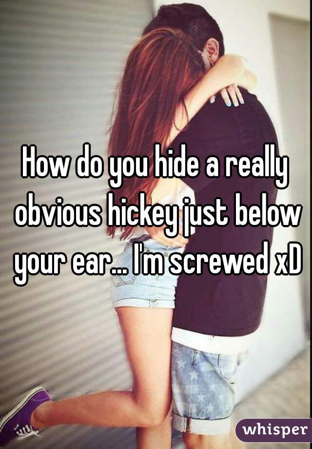 How do you hide a really obvious hickey just below your ear... I'm screwed xD