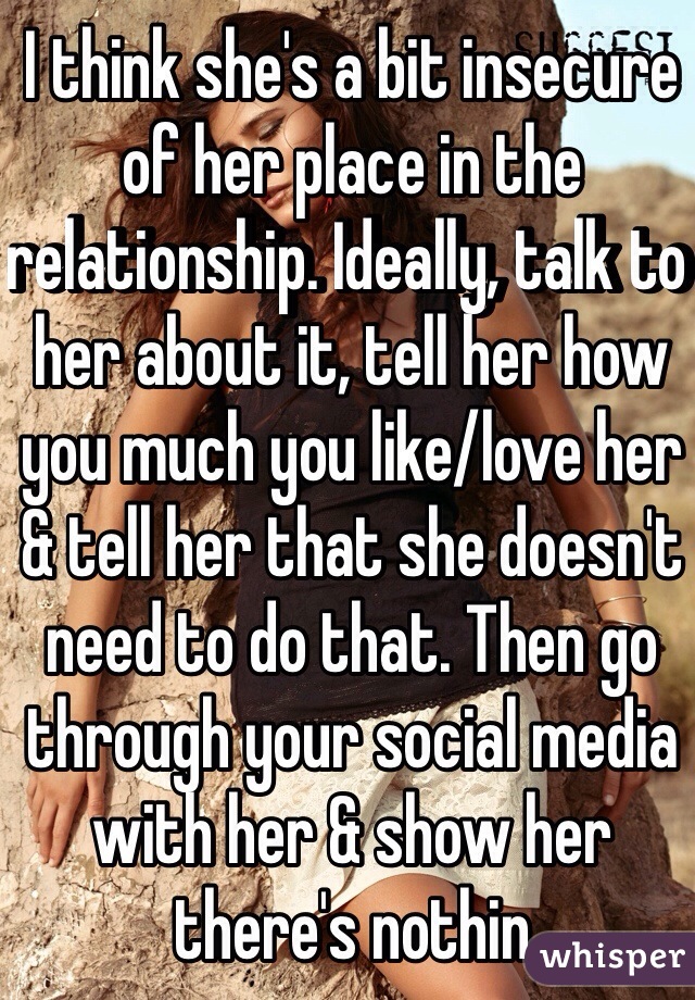 I think she's a bit insecure of her place in the relationship. Ideally, talk to her about it, tell her how you much you like/love her & tell her that she doesn't need to do that. Then go through your social media with her & show her there's nothin 