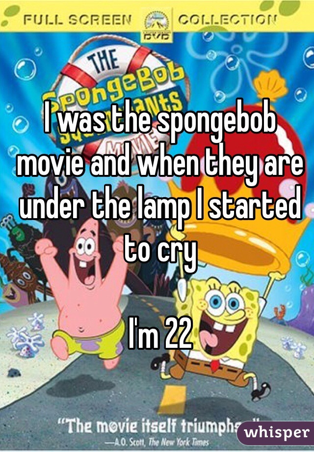 I was the spongebob movie and when they are under the lamp I started to cry

I'm 22