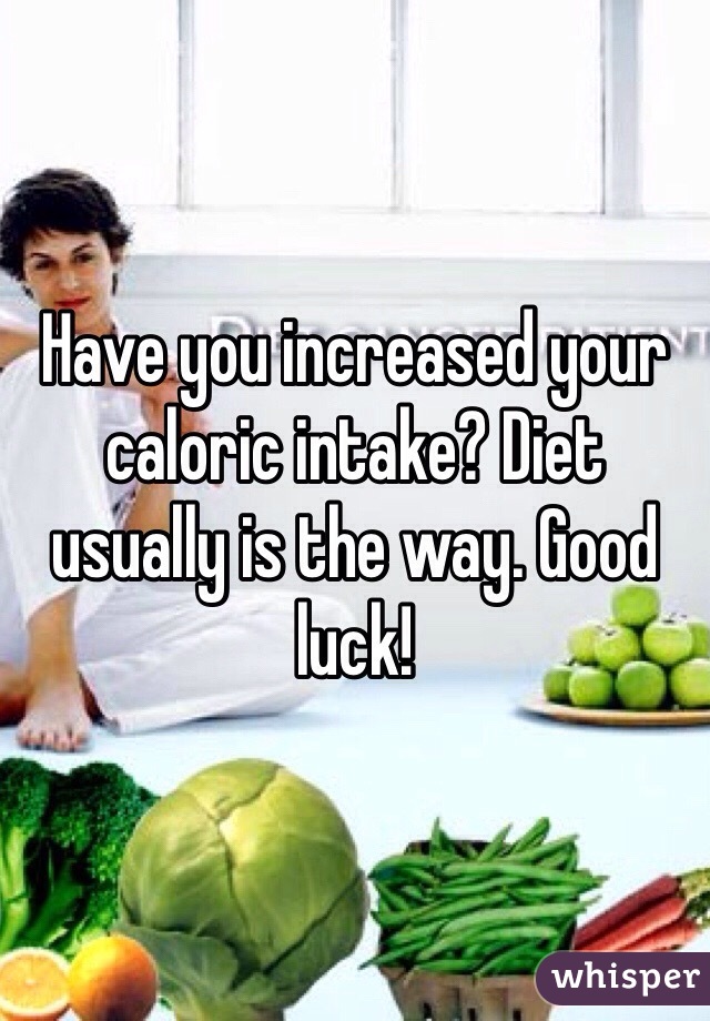 Have you increased your caloric intake? Diet usually is the way. Good luck!