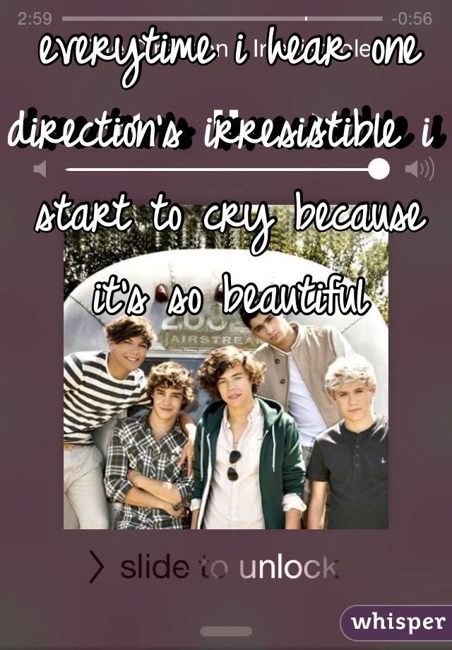 everytime i hear one direction's irresistible i start to cry because it's so beautiful 