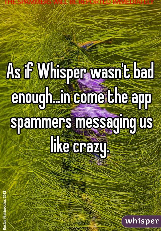 As if Whisper wasn't bad enough...in come the app spammers messaging us like crazy. 