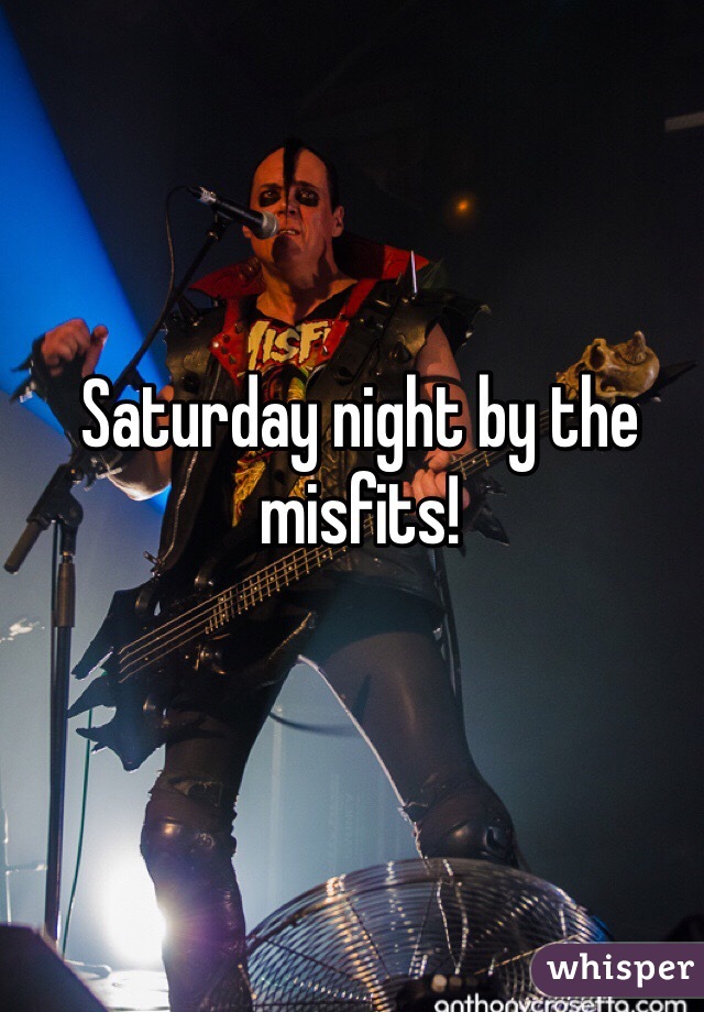 Saturday night by the misfits!