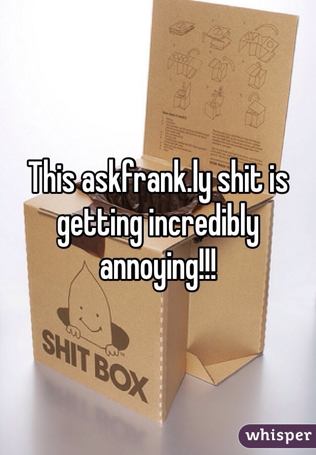 This askfrank.ly shit is getting incredibly annoying!!!