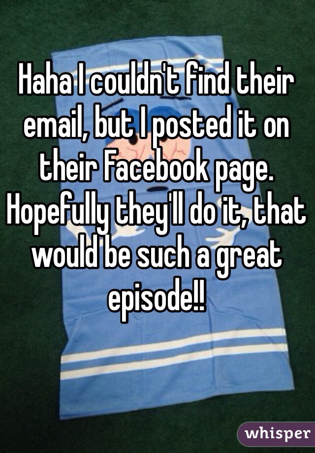 Haha I couldn't find their email, but I posted it on their Facebook page. Hopefully they'll do it, that would be such a great episode!!