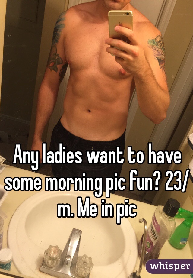Any ladies want to have some morning pic fun? 23/m. Me in pic