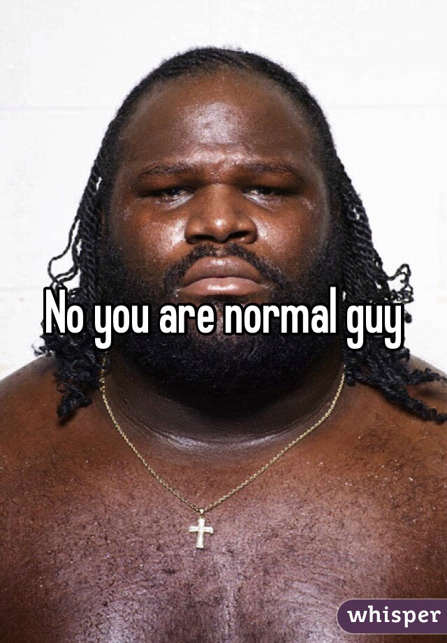 No you are normal guy