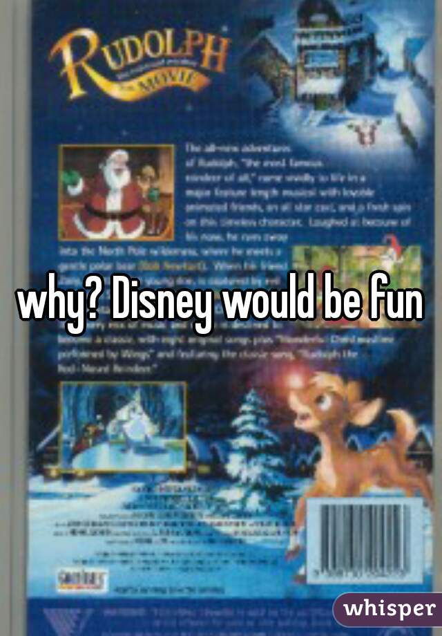 why? Disney would be fun