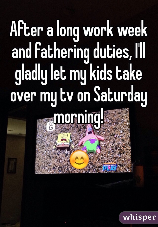 After a long work week and fathering duties, I'll gladly let my kids take over my tv on Saturday morning!

😊