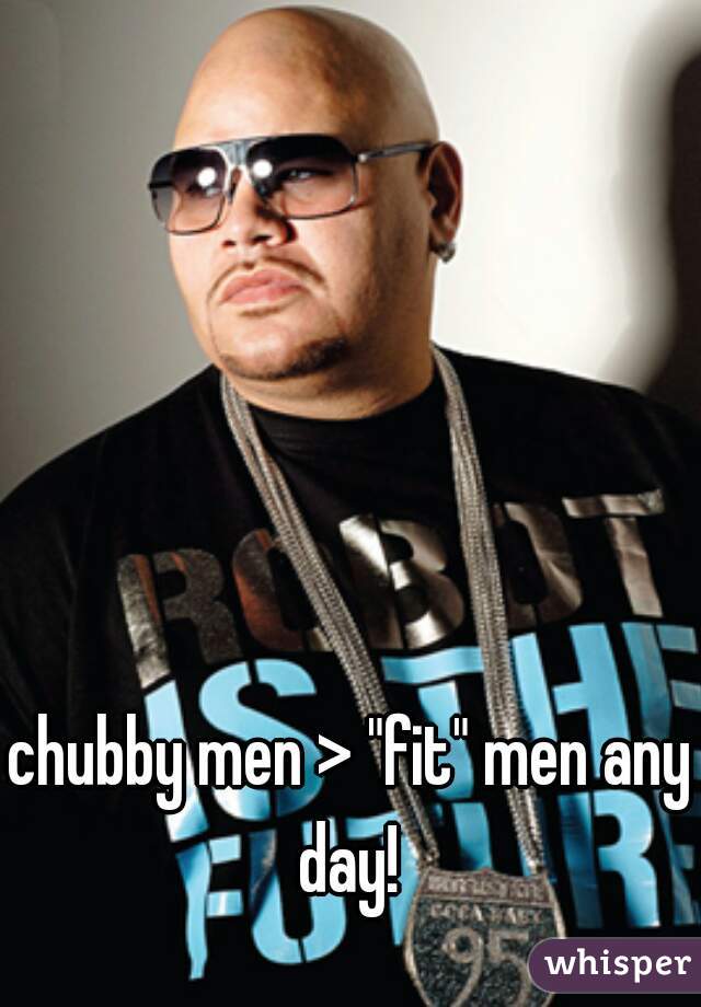 chubby men > "fit" men any day! 