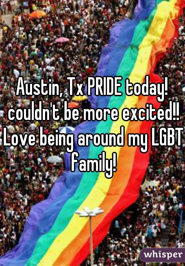 Austin, Tx PRIDE today! couldn't be more excited!! Love being around my LGBT family!